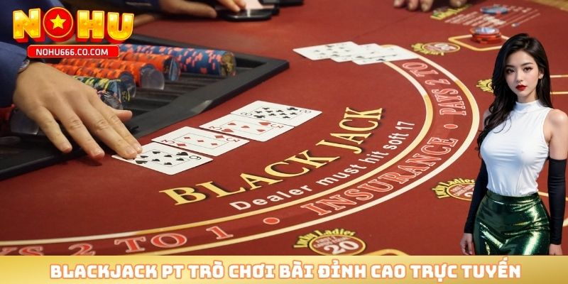 Blackjack PT trò chơi bài đỉnh cao trực tuyến