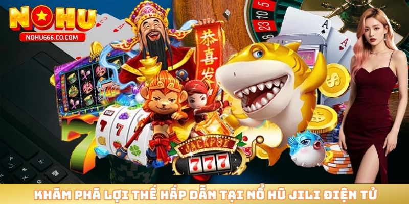 Khám phá lợi thế hấp dẫn tại nổ hũ Jili điện tử