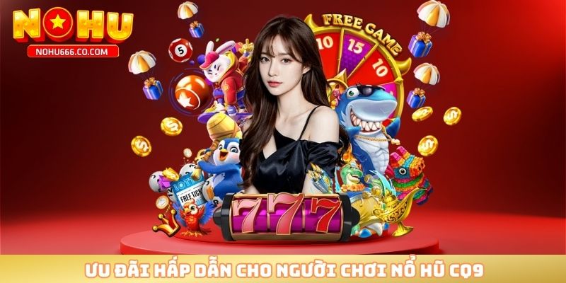 Ưu đãi hấp dẫn cho người chơi nổ hũ CQ9
